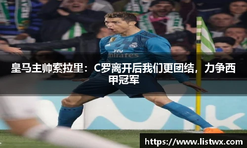 皇马主帅索拉里：C罗离开后我们更团结，力争西甲冠军