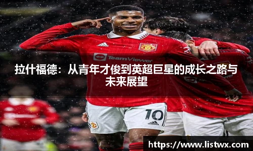 拉什福德：从青年才俊到英超巨星的成长之路与未来展望