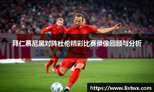 拜仁慕尼黑对阵杜伦精彩比赛录像回顾与分析