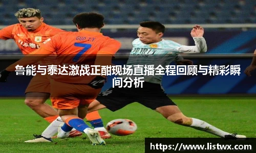 鲁能与泰达激战正酣现场直播全程回顾与精彩瞬间分析