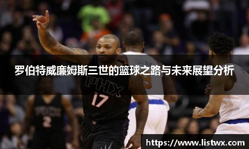 罗伯特威廉姆斯三世的篮球之路与未来展望分析