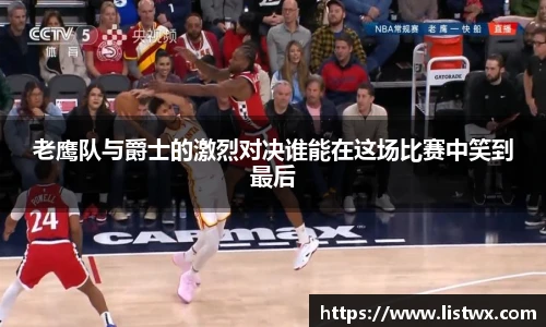 老鹰队与爵士的激烈对决谁能在这场比赛中笑到最后